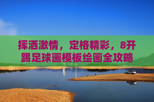 挥洒激情，定格精彩，8开踢足球画模板绘画全攻略