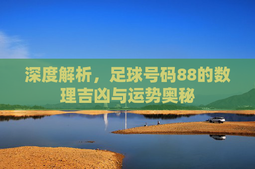 深度解析,足球号码88的数理吉凶与运势奥秘