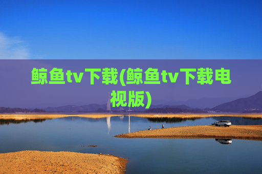 鲸鱼tv下载(鲸鱼tv下载电视版)