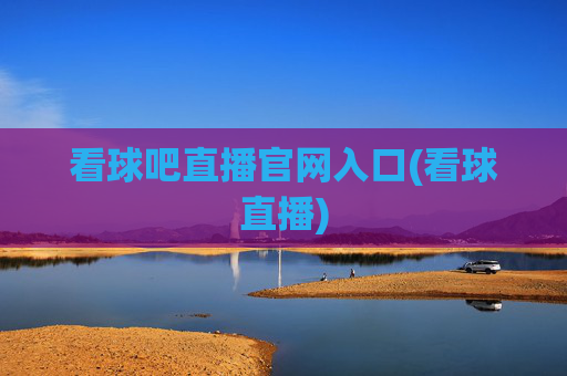 看球吧直播官网入口(看球直播)