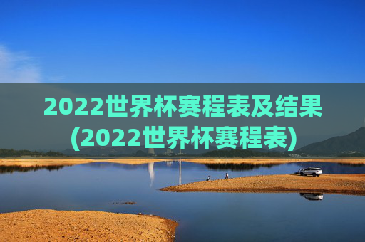 2022世界杯赛程表及结果(2022世界杯赛程表)