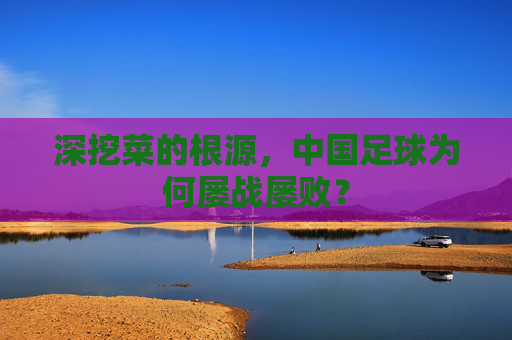 深挖菜的根源,中国足球为何屡战屡败?