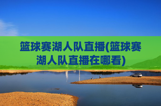 篮球赛湖人队直播(篮球赛湖人队直播在哪看)