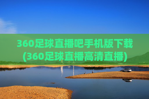 360足球直播吧手机版下载(360足球直播高清直播)