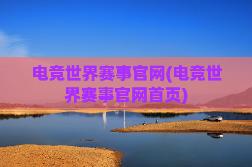 电竞世界赛事官网(电竞世界赛事官网首页)