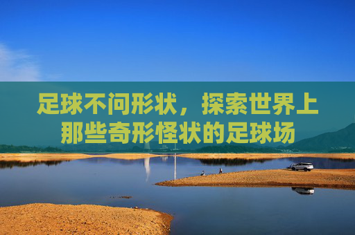 足球不问形状，探索世界上那些奇形怪状的足球场