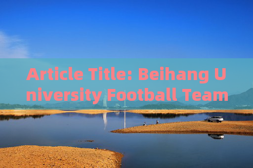 Article Title: Beihang University Football Team: A Legacy of Speed, Spirit, and Glory
