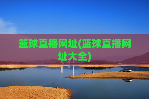 篮球直播网址(篮球直播网址大全)