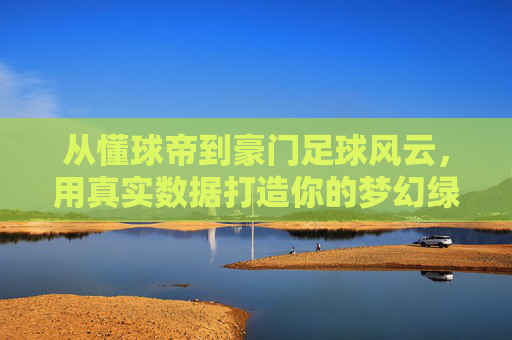 从懂球帝到豪门足球风云，用真实数据打造你的梦幻绿茵王朝