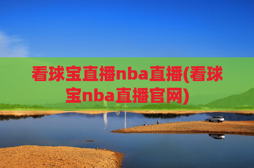 看球宝直播nba直播(看球宝nba直播官网)