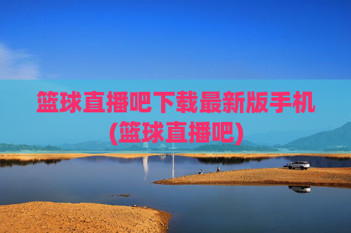 篮球直播吧下载最新版手机(篮球直播吧)