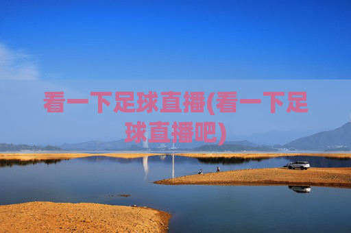 看一下足球直播(看一下足球直播吧)
