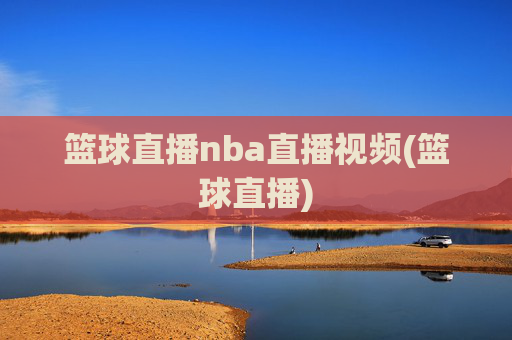 篮球直播nba直播视频(篮球直播)