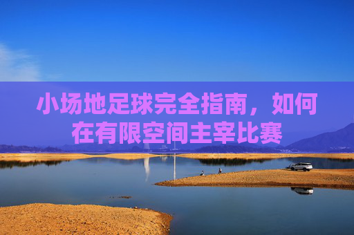 小场地足球完全指南，如何在有限空间主宰比赛