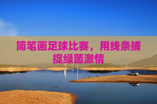 简笔画足球比赛，用线条捕捉绿茵激情