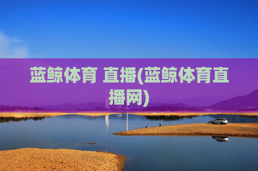 蓝鲸体育 直播(蓝鲸体育直播网)