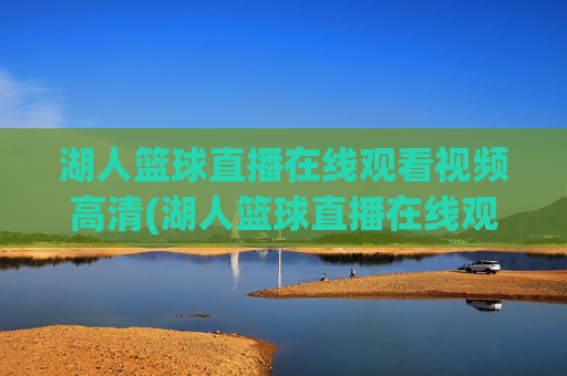 湖人篮球直播在线观看视频高清(湖人篮球直播在线观看视频高清下载)