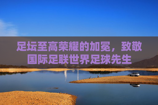 足坛至高荣耀的加冕,致敬国际足联世界足球先生