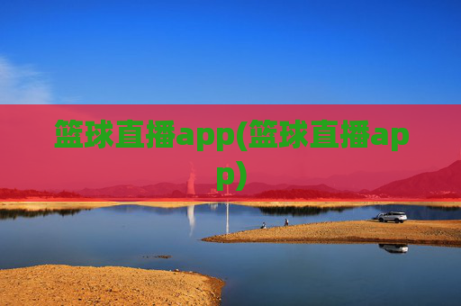 篮球直播app(篮球直播app)