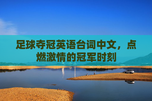 足球夺冠英语台词中文，点燃激情的冠军时刻
