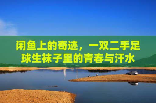 闲鱼上的奇迹，一双二手足球生袜子里的青春与汗水