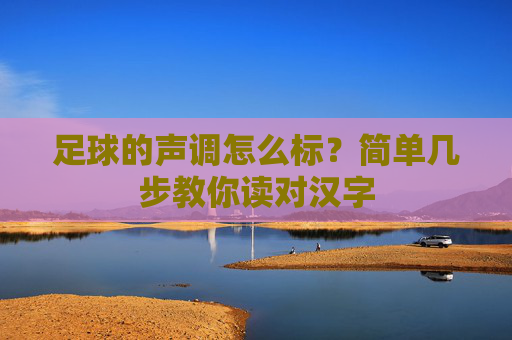 足球的声调怎么标？简单几步教你读对汉字