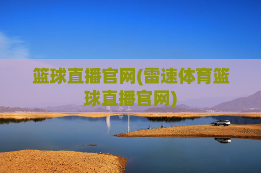 篮球直播官网(雷速体育篮球直播官网)