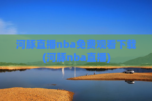 河豚直播nba免费观看下载(河豚nba直播)
