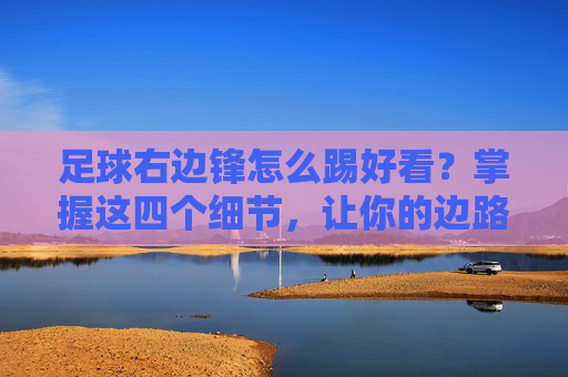 足球右边锋怎么踢好看？掌握这四个细节，让你的边路如风般优雅