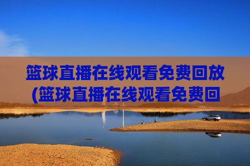 篮球直播在线观看免费回放(篮球直播在线观看免费回放高清)