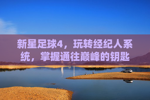 新星足球4，玩转经纪人系统，掌握通往巅峰的钥匙