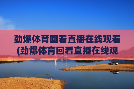 劲爆体育回看直播在线观看(劲爆体育回看直播在线观看高清)