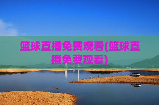 篮球直播免费观看(篮球直播免费观看)