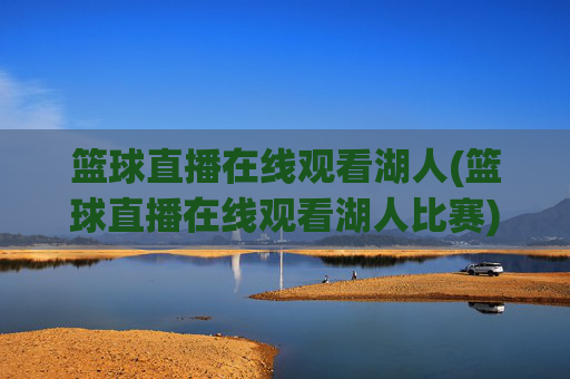 篮球直播在线观看湖人(篮球直播在线观看湖人比赛)