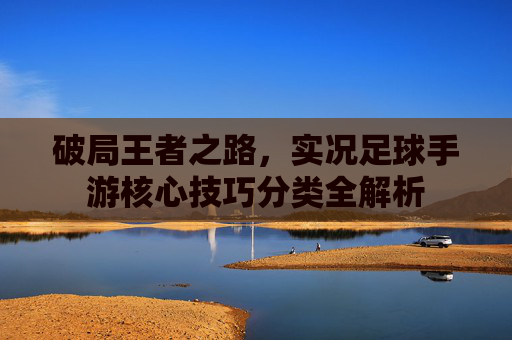 破局王者之路,实况足球手游核心技巧分类全解析