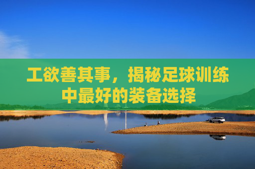 工欲善其事,揭秘足球训练中最好的装备选择
