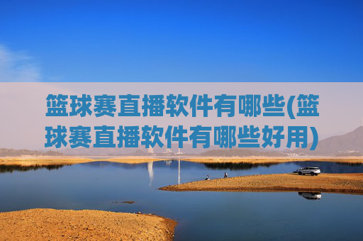 篮球赛直播软件有哪些(篮球赛直播软件有哪些好用)