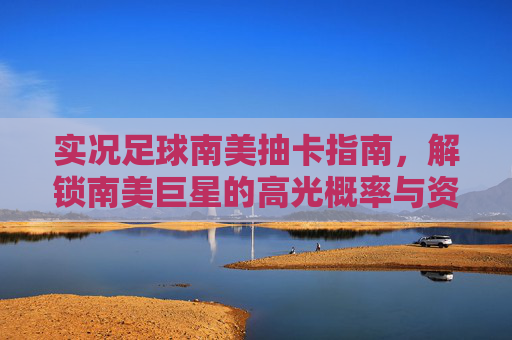 实况足球南美抽卡指南,解锁南美巨星的高光概率与资源管理策略