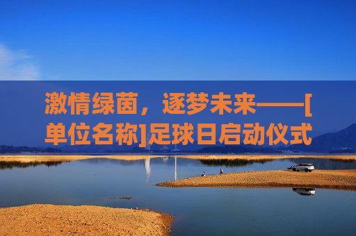 激情绿茵，逐梦未来——[单位名称]足球日启动仪式主持稿