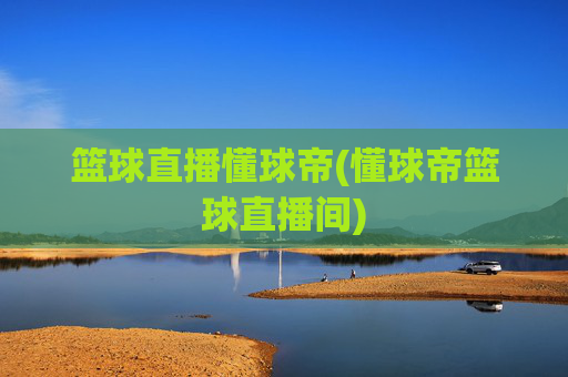 篮球直播懂球帝(懂球帝篮球直播间)