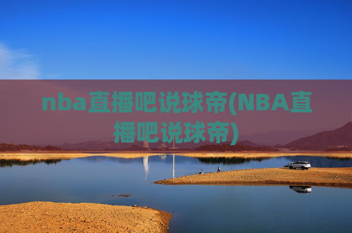 nba直播吧说球帝(NBA直播吧说球帝)