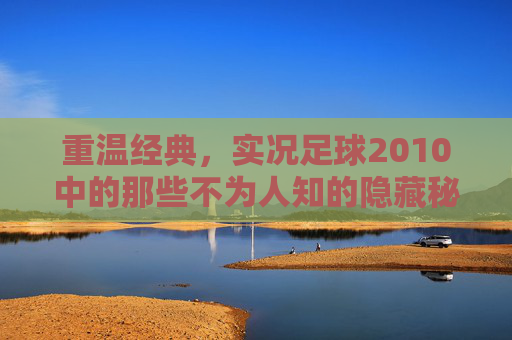重温经典,实况足球2010中的那些不为人知的隐藏秘密