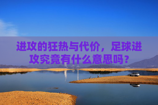 进攻的狂热与代价，足球进攻究竟有什么意思吗？