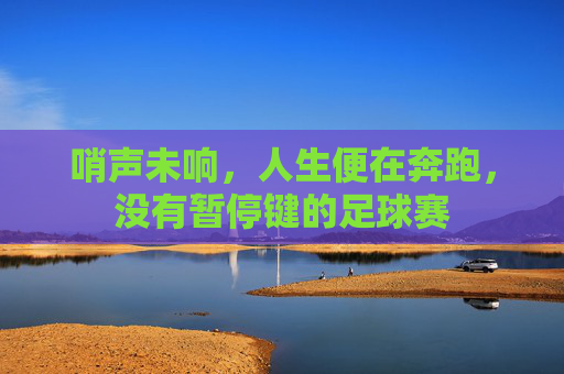 哨声未响，人生便在奔跑，没有暂停键的足球赛