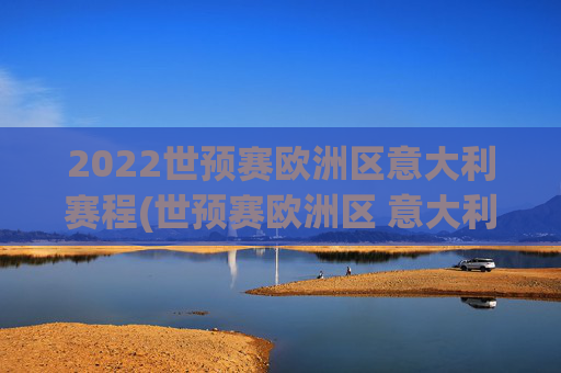 2022世预赛欧洲区意大利赛程(世预赛欧洲区 意大利)