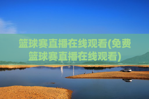 篮球赛直播在线观看(免费篮球赛直播在线观看)