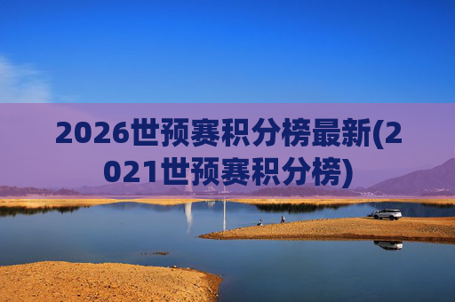 2026世预赛积分榜最新(2021世预赛积分榜)