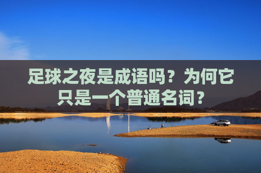 足球之夜是成语吗?为何它只是一个普通名词?