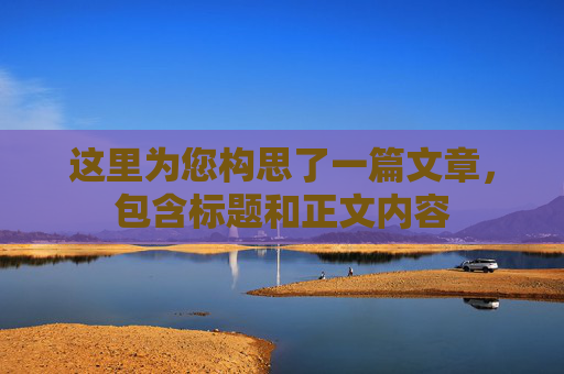 这里为您构思了一篇文章，包含标题和正文内容