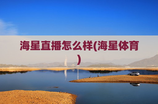 海星直播怎么样(海星体育)